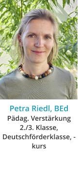 Petra Riedl, BEdPädag. Verstärkung 2./3. Klasse, Deutschförderklasse, -kurs